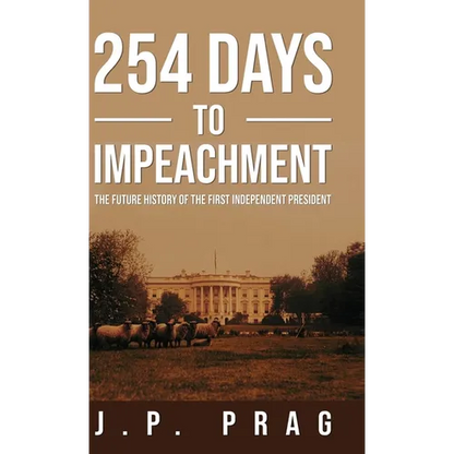 254 Days to Impeachment: The Future History of the First Independent President - Hardcover