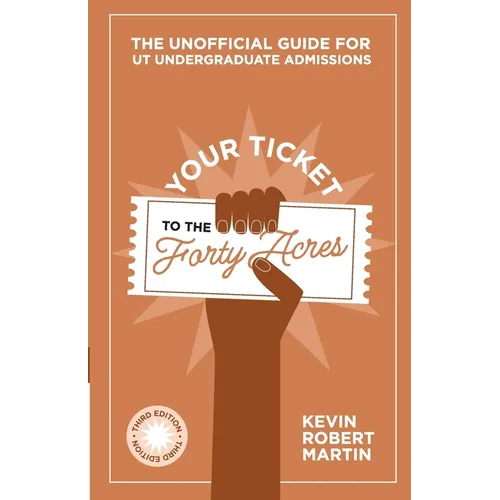 Your Ticket to the Forty Acres: The Unofficial Guide for UT Undergraduate Admissions - Paperback