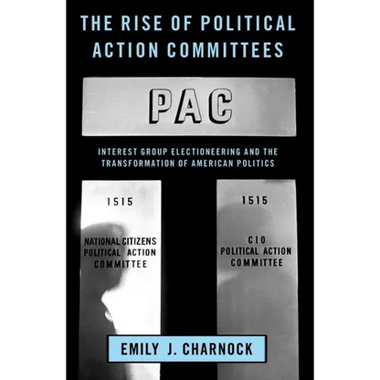 The Rise of Political Action Committees: Interest Group Electioneering and the Transformation of American Politics - Paperback