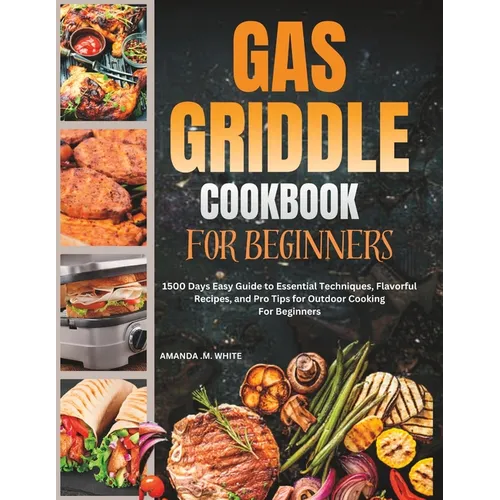Gas Griddle Cookbook For Beginners: 1500 Days Easy Guide to Essential Techniques, Flavorful Recipes, and Pro Tips for Outdoor Cooking For Beginners - Paperback