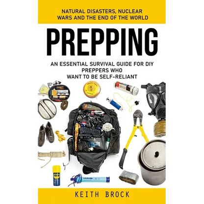 Prepping: Natural Disasters, Nuclear Wars and the End of the World (An Essential Survival Guide for Diy Preppers Who Want to Be Self-reliant) - Paperback