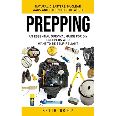 Prepping: Natural Disasters, Nuclear Wars and the End of the World (An Essential Survival Guide for Diy Preppers Who Want to Be Self-reliant) - Paperback
