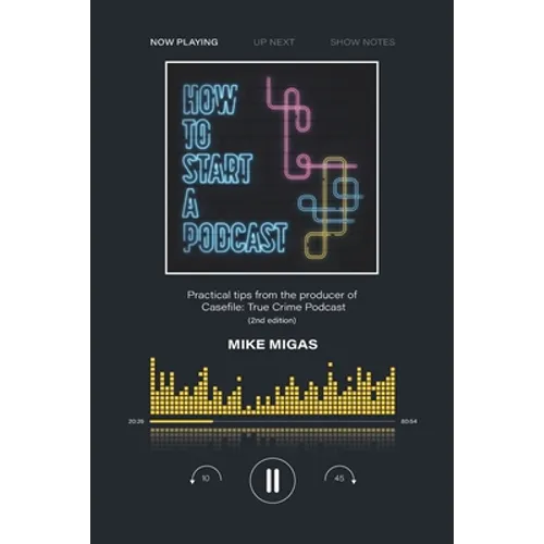 How to Start a Podcast: Practical tips from the producer of Casefile: True Crime Podcast - Paperback