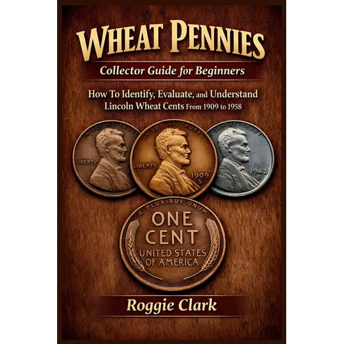 Wheat Pennies Collector Guide for Beginners: How To Identify, Evaluate, and Understand Lincoln Wheat Cents From 1909 to 1958 - Paperback