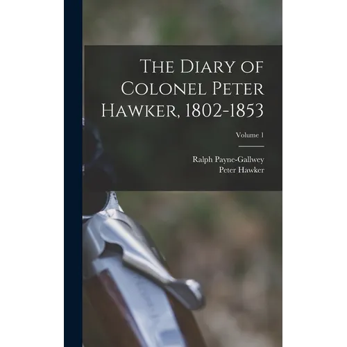 The Diary of Colonel Peter Hawker, 1802-1853; Volume 1 - Hardcover