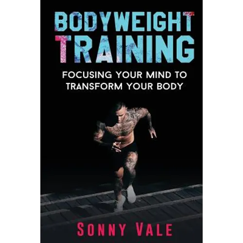 Bodyweight Training: Focusing Your Mind to Transform Your Body - Paperback