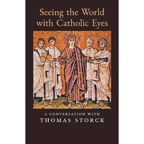 Seeing the World with Catholic Eyes: A Conversation with Thomas Storck - Paperback