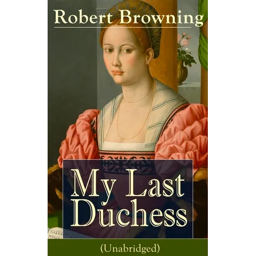 My Last Duchess (Unabridged): Dramatic Lyrics from One of the Most Important Victorian Poets and Playwrights, Regarded as a Sage and Philosopher-Poet, - Paperback