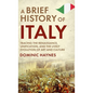 A Brief History of Italy: Tracing the Renaissance, Unification, and the Lively Evolution of Art and Culture - Hardcover