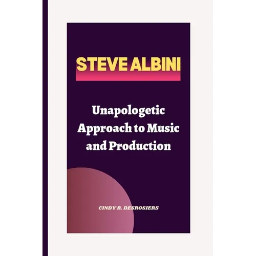 Steve Albini: Unapologetic Approach to Music and Production - Paperback