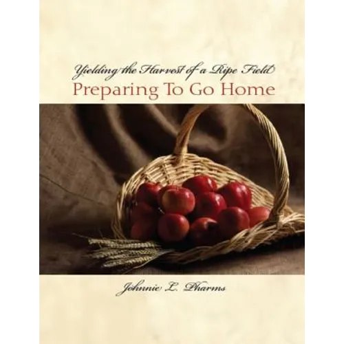 Yielding the Harvest of a Ripe Field: Preparing to go Home - Paperback