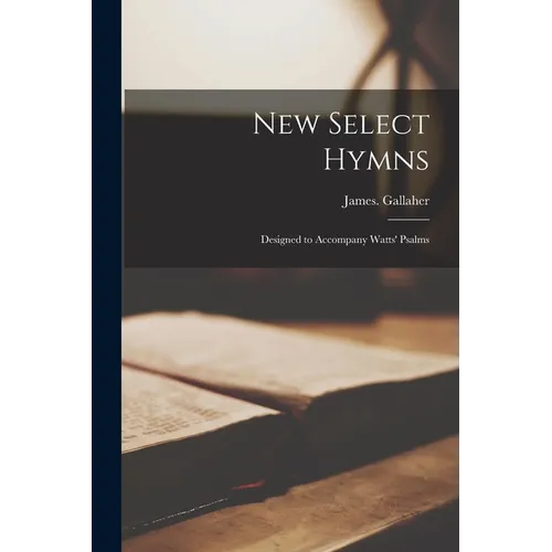 New Select Hymns: Designed to Accompany Watts' Psalms - Paperback