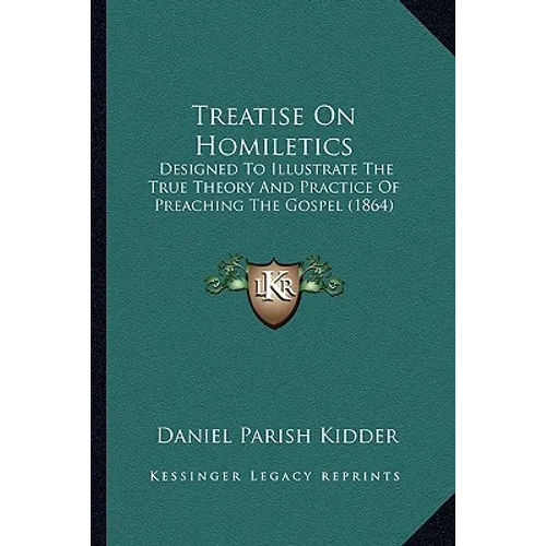Treatise on Homiletics: Designed to Illustrate the True Theory and Practice of Preaching the Gospel (1864) - Paperback