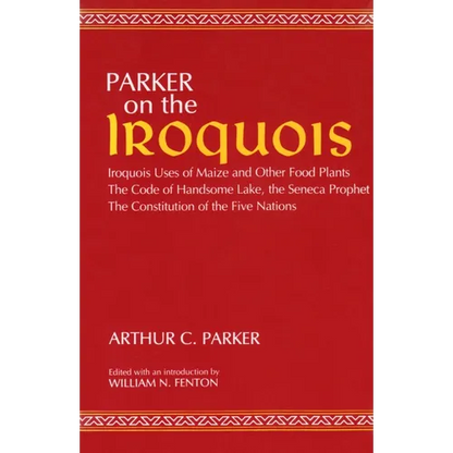 Parker on the Iroquois: Iroquois Uses of Maize and Other Food Plants; The Code of Handsome Lake, the Seneca Prophet; The Constitution of Five Nations - Paperback