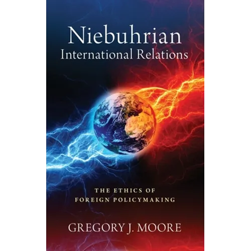 Niebuhrian International Relations: The Ethics of Foreign Policymaking - Hardcover