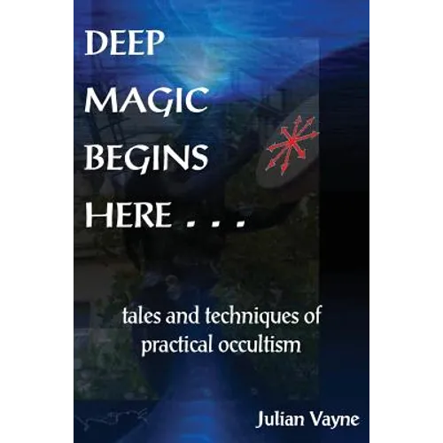 Deep Magic Begins Here: Tales and Techniques of Practical Occultism - Paperback