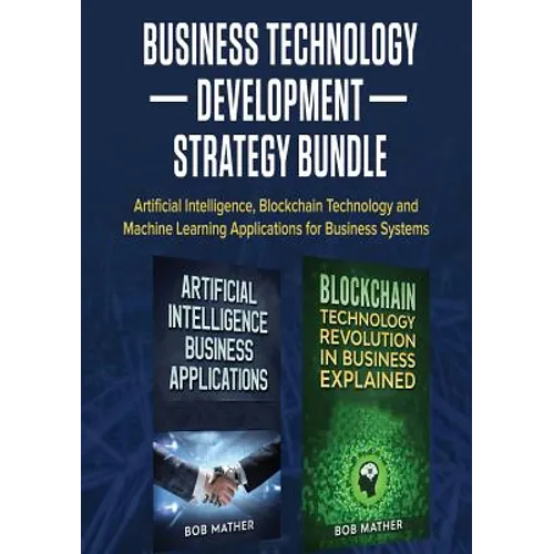 Business Technology Development Strategy Bundle: Artificial Intelligence, Blockchain Technology and Machine Learning Applications for Business Systems - Paperback