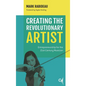 Creating the Revolutionary Artist: Entrepreneurship for the 21st-Century Musician - Paperback