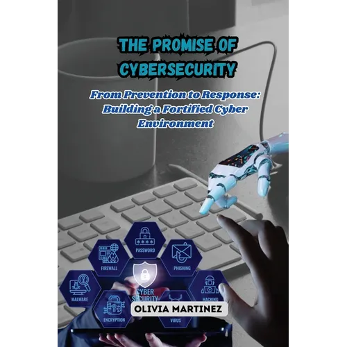 The Promise of Cybersecurity: From Prevention to Response: Building a Fortified Cyber Environment - Paperback