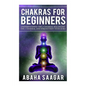 Chakras For Beginners: Understanding The Seven Chakras, Balancing The Seven Chakras, and Strengthen Your Aura - Paperback