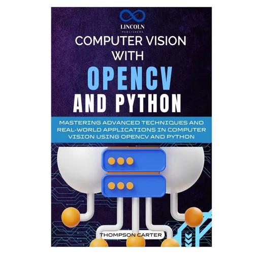 Computer Vision with OpenCV and Python: Mastering Advanced Techniques and Real-World Applications in Computer Vision Using OpenCV and Python - Paperback