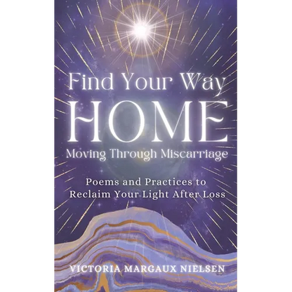 Find Your Way Home: Moving Through Miscarriage (Poems and Practices to Reclaim Your Light After Loss) - Paperback
