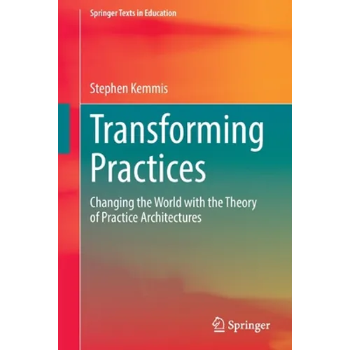 Transforming Practices: Changing the World with the Theory of Practice Architectures - Paperback