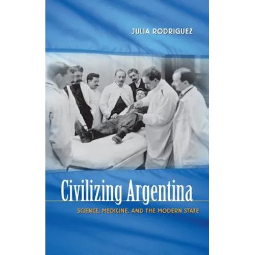 Civilizing Argentina: Science, Medicine, and the Modern State - Paperback