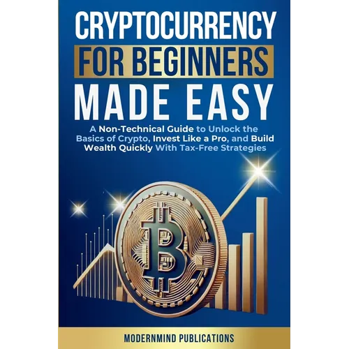 Cryptocurrency for Beginners Made Easy: A Non-Technical Guide to Unlock the Basics of Crypto, Invest Like a Pro, and Build Wealth Quickly With Tax-Fre - Paperback