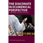 The Diaconate in Ecumenical Perspective: Ecclesiology, Liturgy and Practice - Hardcover