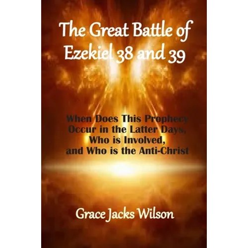 The Great Battle of Ezekiel 38 and 39: When Does This Prophecy Occur in the Latter Days, Who is Involved, and Who is the Anti-Christ - Paperback
