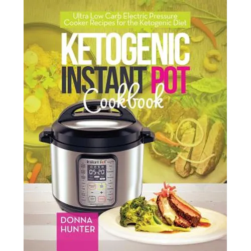 Ketogenic Instant Pot Cookbook: Ultra Low Carb Electric Pressure Cooker Recipes for the Ketogenic Diet - Paperback