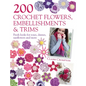 200 Crochet Flowers, Embellishments & Trims: 200 Designs to Add a Crocheted Finish to All Your Clothes and Accessories - Paperback