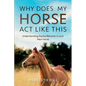 Why Does My Horse Act Like This?: Understanding Equine Behavior in your New Horse - Paperback