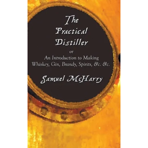 The Practical Distiller, or an Introduction to Making Whiskey, Gin, Brandy, Spirits, &C. &C. - Hardcover