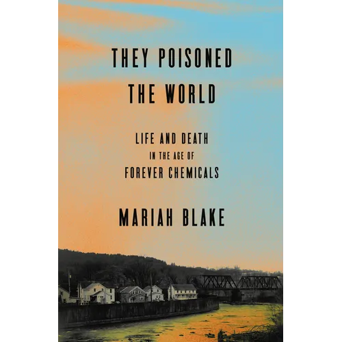 They Poisoned the World: Life and Death in the Age of Forever Chemicals - Hardcover