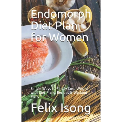 Endomorph Diet Plan for Women: Simple Ways to Finally Lose Weight with Diet Plans, Recipes & Workout Plans - Paperback