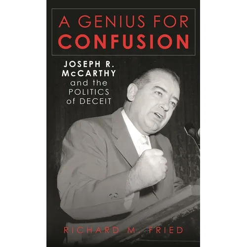 A Genius for Confusion: Joseph R. McCarthy and the Politics of Deceit - Hardcover