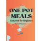 One Pot Meals Cookbook For Beginners: Full Color Pictures Of Each Recipes, Effortless Cooking With Minimal Cleanup_ A Comprehensive Guide to Delicious - Paperback