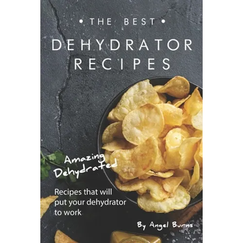 The Best Dehydrator Recipes: Amazing Dehydrated Recipes that will Put Your Dehydrator to Work - Paperback