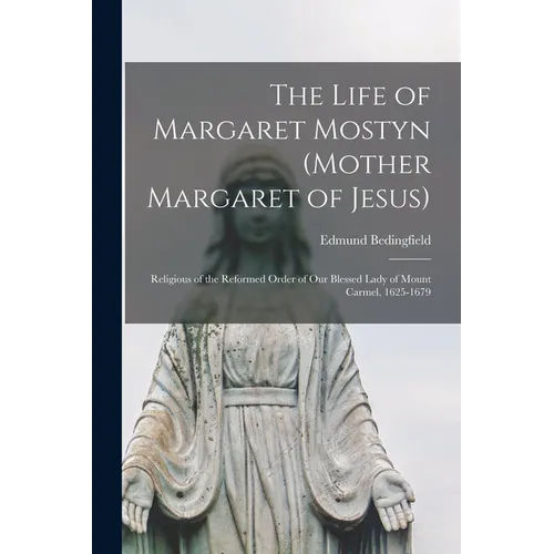 The Life of Margaret Mostyn (Mother Margaret of Jesus): Religious of the Reformed Order of our Blessed Lady of Mount Carmel, 1625-1679 - Paperback