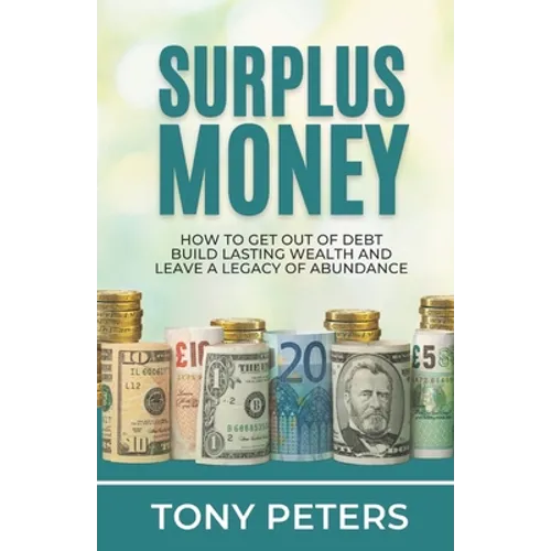 Surplus Money: How to Get Out of Debt, Build Lasting Wealth and Leave a Legacy of Abundance - Paperback