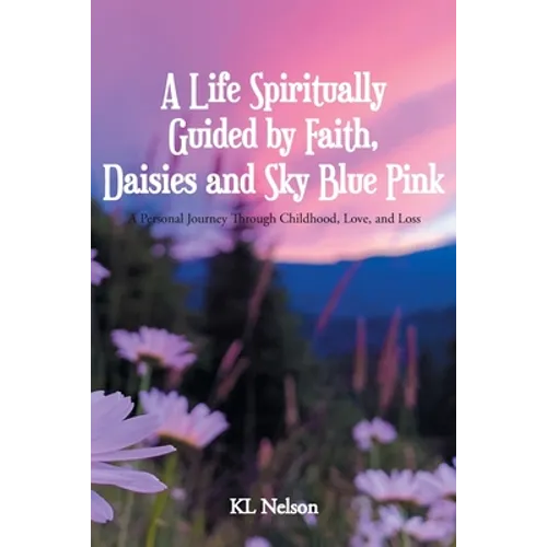 A Life Spiritually Guided by Faith, Daisies and Sky Blue Pink: A Personal Journey Through Childhood, Love, and Loss - Paperback