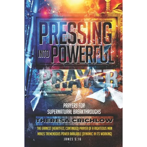 Pressing Into Powerful Prayer: Prayers for Supernatural Breakthroughs - Paperback
