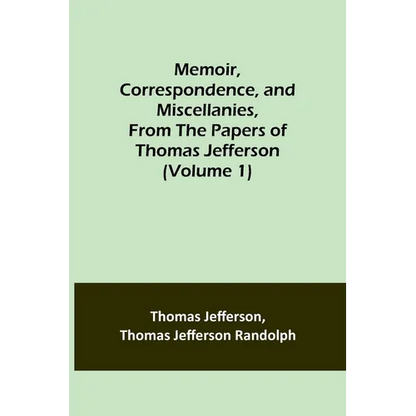 Memoir, Correspondence, and Miscellanies, From the Papers of Thomas Jefferson (Volume 1) - Paperback