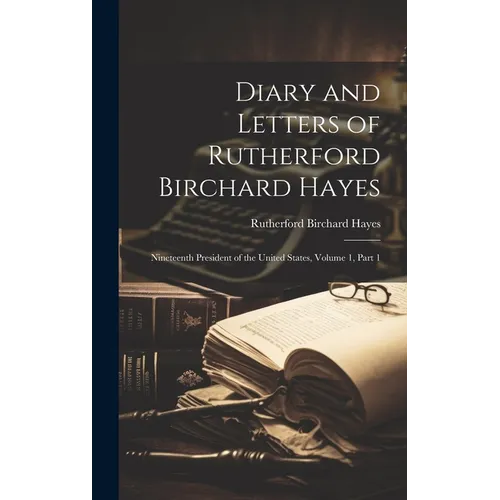 Diary and Letters of Rutherford Birchard Hayes: Nineteenth President of the United States, Volume 1, part 1 - Hardcover