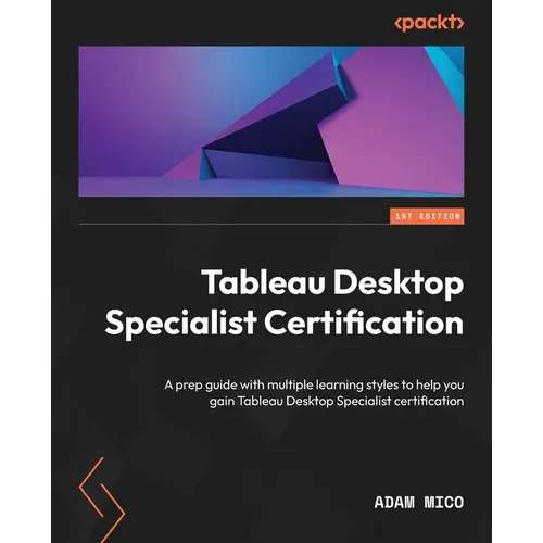 Tableau Desktop Specialist Certification: A prep guide with multiple learning styles to help you gain Tableau Desktop Specialist certification - Paperback