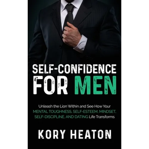 Self-Confidence for Men: Unleash the Lion within and See How Your Mental Toughness, Self-Esteem, Mindset, Self-Discipline, and Dating Life Transforms - Hardcover
