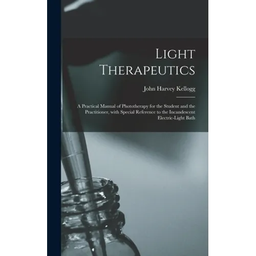Light Therapeutics; a Practical Manual of Phototherapy for the Student and the Practitioner, With Special Reference to the Incandescent Electric-light - Hardcover