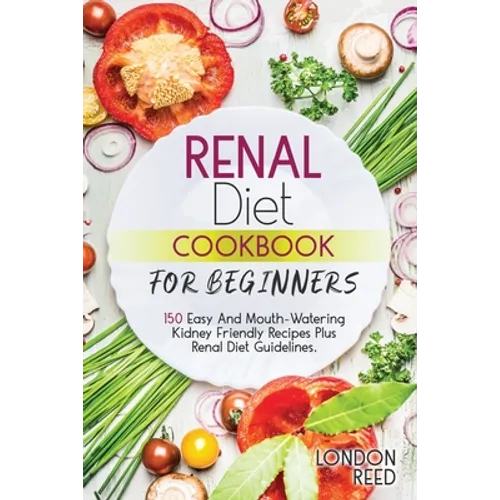Renal Diet Cookbook for Beginners: 150 Easy And Mouth-Watering Kidney Friendly Recipes Plus Renal Diet Guidelines. - Paperback